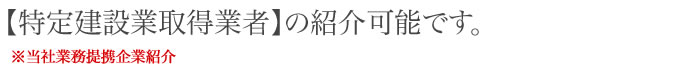 【特定建設業取得業者】の紹介可能です。