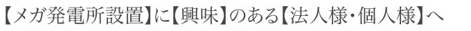 【メガ発電所設置】に【興味】のある【法人様・個人様】へ