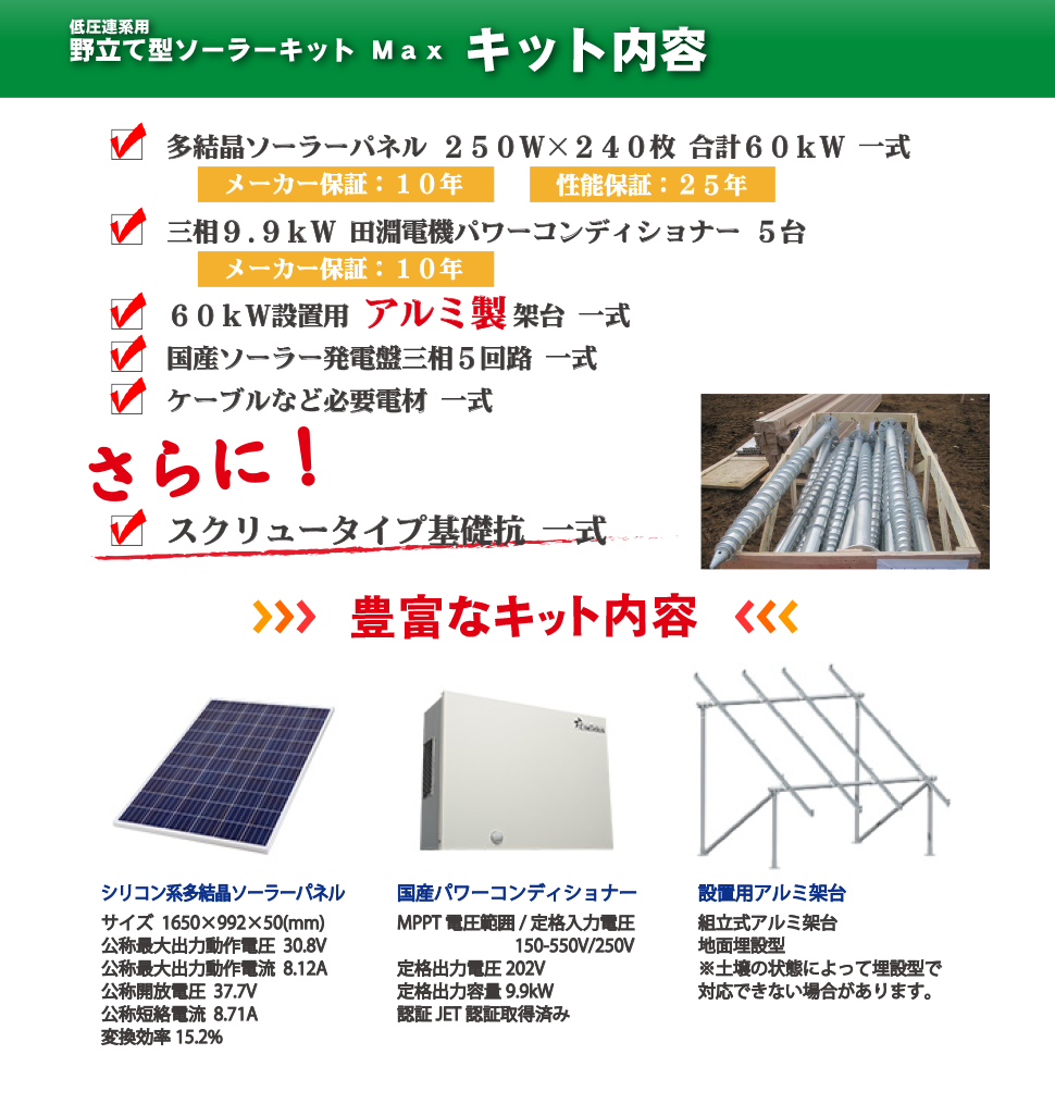 野立て型ソーラーキット　【豊富なキット内容】　多結晶ソーラーパネル250W×240枚 合計60kW 一式。三相9.9kW 田淵電機パワーコンディショナー5台。60kW設置用オリジナルアルミ製架台 一式。国産ソーラー発電盤三相5回路 一式。ケーブルなど必要電材 一式。さらに！！スクリュータイプ基礎抗 一式。